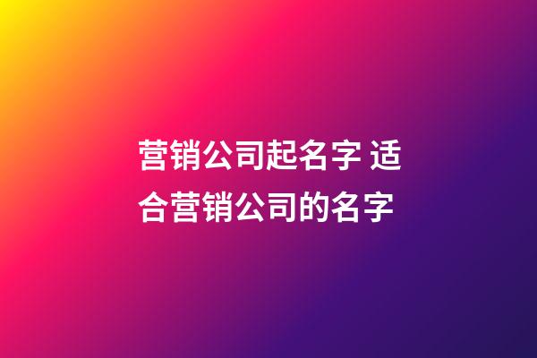 营销公司起名字 适合营销公司的名字-第1张-公司起名-玄机派